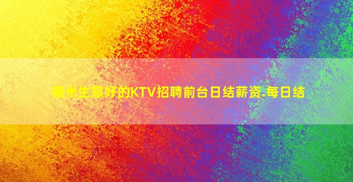 德州生意好的KTV招聘前台日结薪资.每日结